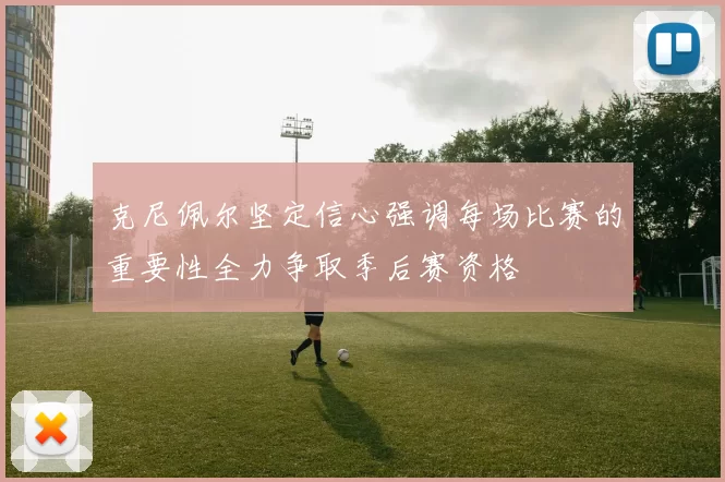 克尼佩尔坚定信心强调每场比赛的重要性全力争取季后赛资格