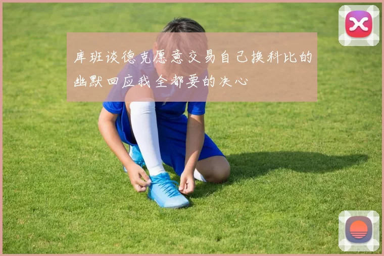库班谈德克愿意交易自己换科比的幽默回应我全都要的决心