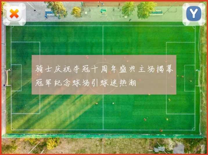 骑士庆祝夺冠十周年盛典主场揭幕冠军纪念球场引球迷热潮