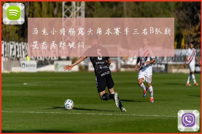 马竞小将崭露头角本赛季三名B队新星首秀即破门