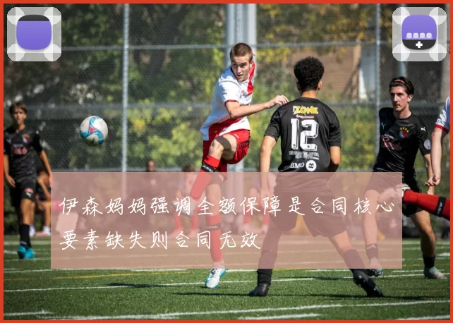 伊森妈妈强调全额保障是合同核心要素缺失则合同无效