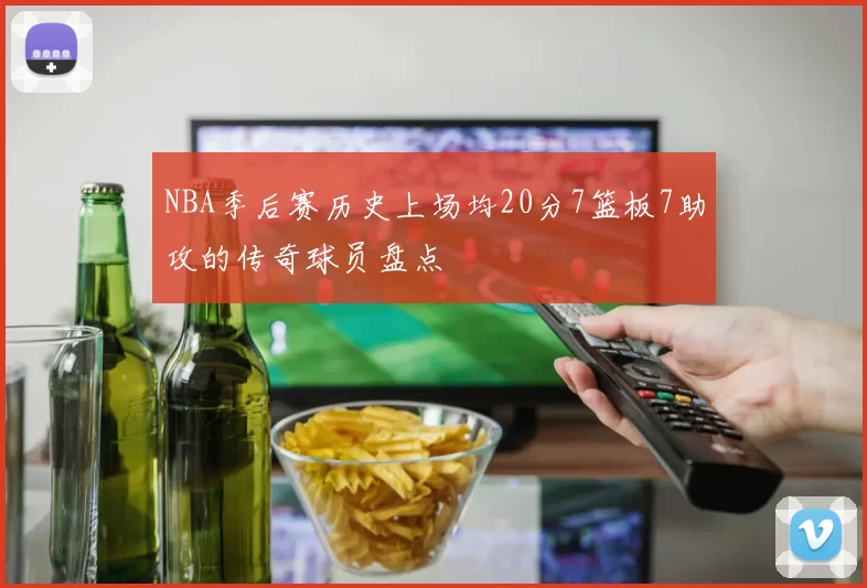 NBA季后赛历史上场均20分7篮板7助攻的传奇球员盘点